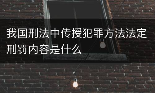 我国刑法中传授犯罪方法法定刑罚内容是什么