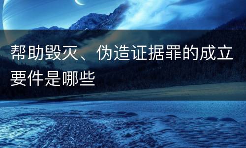 帮助毁灭、伪造证据罪的成立要件是哪些