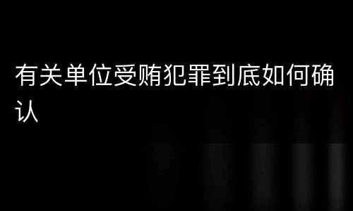 有关单位受贿犯罪到底如何确认