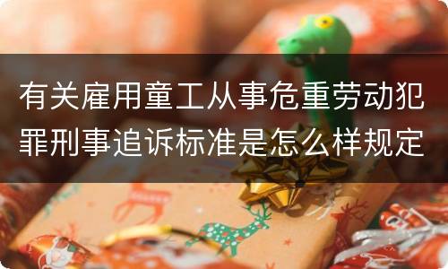 有关雇用童工从事危重劳动犯罪刑事追诉标准是怎么样规定