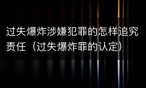 过失爆炸涉嫌犯罪的怎样追究责任（过失爆炸罪的认定）