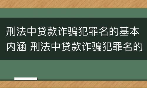 刑法中贷款诈骗犯罪名的基本内涵 刑法中贷款诈骗犯罪名的基本内涵包括