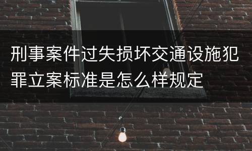 刑事案件过失损坏交通设施犯罪立案标准是怎么样规定
