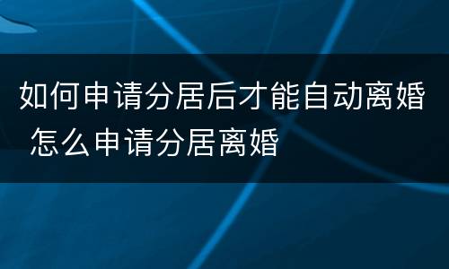 如何申请分居后才能自动离婚 怎么申请分居离婚
