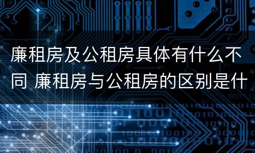 廉租房及公租房具体有什么不同 廉租房与公租房的区别是什么