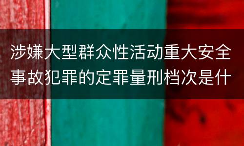 涉嫌大型群众性活动重大安全事故犯罪的定罪量刑档次是什么样的