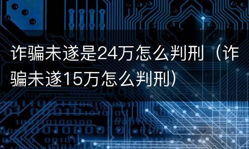 诈骗未遂是24万怎么判刑（诈骗未遂15万怎么判刑）