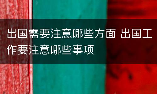 出国需要注意哪些方面 出国工作要注意哪些事项