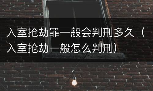 入室抢劫罪一般会判刑多久（入室抢劫一般怎么判刑）