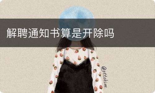 解聘通知书算是开除吗
