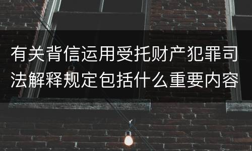 有关背信运用受托财产犯罪司法解释规定包括什么重要内容