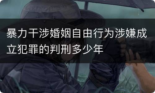 暴力干涉婚姻自由行为涉嫌成立犯罪的判刑多少年