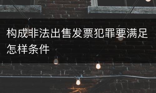构成非法出售发票犯罪要满足怎样条件