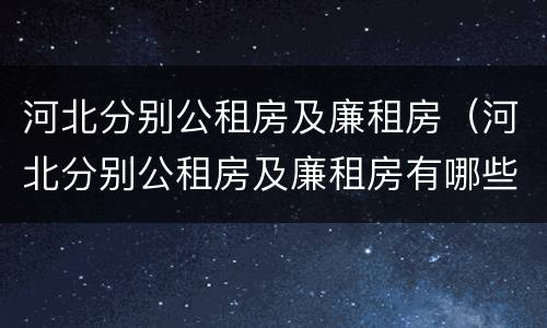 河北分别公租房及廉租房（河北分别公租房及廉租房有哪些）