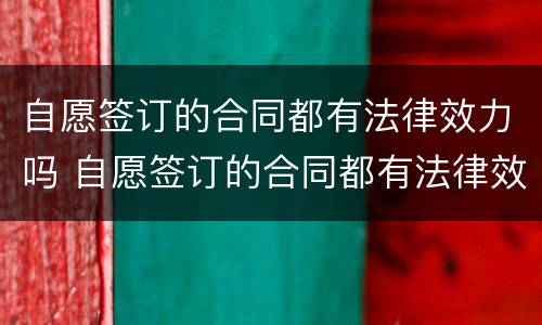 自愿签订的合同都有法律效力吗 自愿签订的合同都有法律效力吗