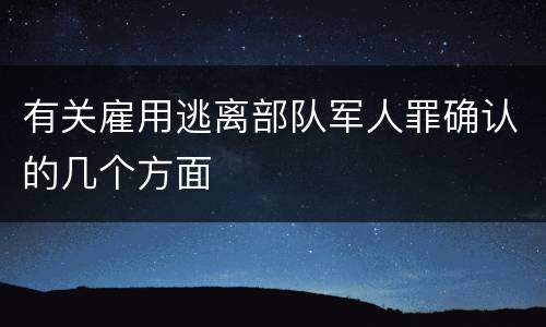 有关雇用逃离部队军人罪确认的几个方面