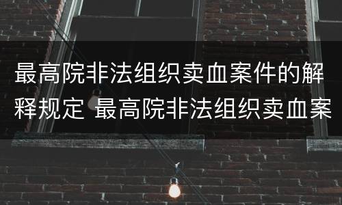 最高院非法组织卖血案件的解释规定 最高院非法组织卖血案件的解释规定最新