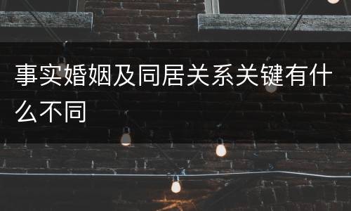 事实婚姻及同居关系关键有什么不同