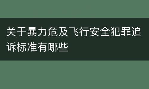 关于暴力危及飞行安全犯罪追诉标准有哪些
