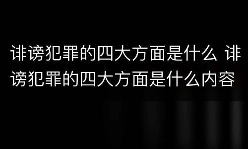 诽谤犯罪的四大方面是什么 诽谤犯罪的四大方面是什么内容