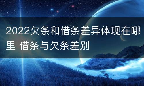 2022欠条和借条差异体现在哪里 借条与欠条差别