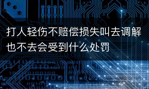 打人轻伤不赔偿损失叫去调解也不去会受到什么处罚