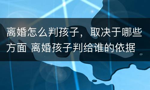 离婚怎么判孩子，取决于哪些方面 离婚孩子判给谁的依据