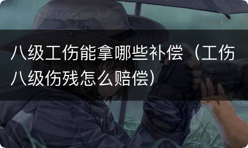 八级工伤能拿哪些补偿（工伤八级伤残怎么赔偿）