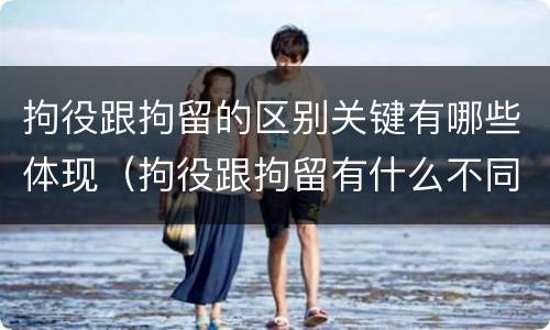 拘役跟拘留的区别关键有哪些体现（拘役跟拘留有什么不同）