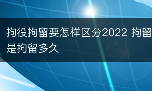 拘役拘留要怎样区分2022 拘留是拘留多久