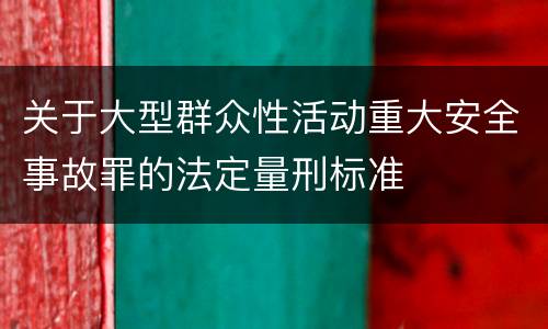 关于大型群众性活动重大安全事故罪的法定量刑标准