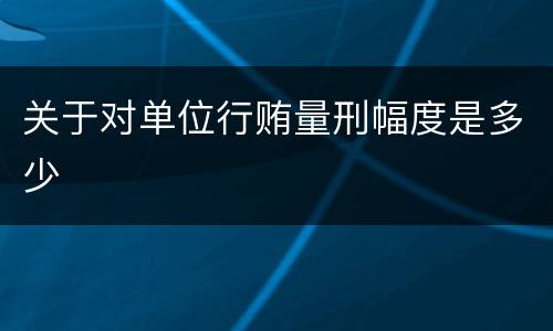 关于对单位行贿量刑幅度是多少