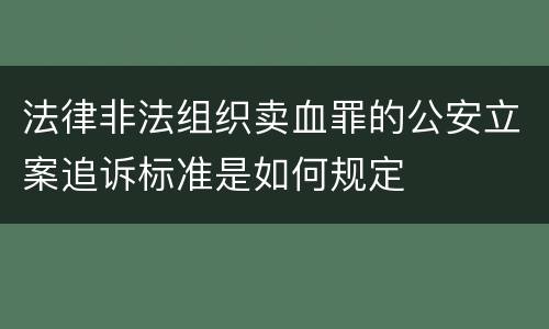 法律非法组织卖血罪的公安立案追诉标准是如何规定