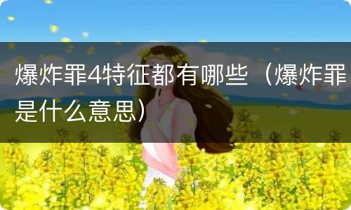 爆炸罪4特征都有哪些（爆炸罪是什么意思）