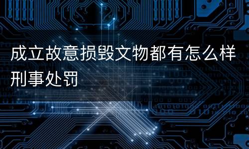 成立故意损毁文物都有怎么样刑事处罚