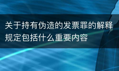 关于持有伪造的发票罪的解释规定包括什么重要内容