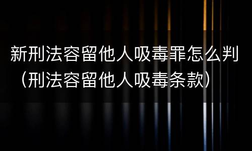 新刑法容留他人吸毒罪怎么判（刑法容留他人吸毒条款）