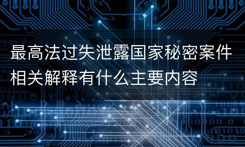 最高法过失泄露国家秘密案件相关解释有什么主要内容