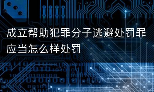 成立帮助犯罪分子逃避处罚罪应当怎么样处罚