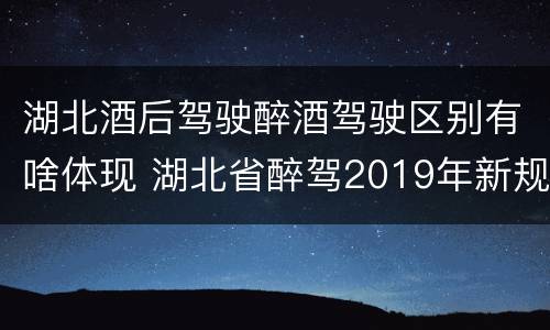 湖北酒后驾驶醉酒驾驶区别有啥体现 湖北省醉驾2019年新规放宽