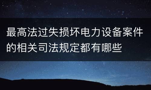 最高法过失损坏电力设备案件的相关司法规定都有哪些
