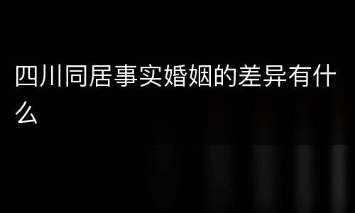 四川同居事实婚姻的差异有什么
