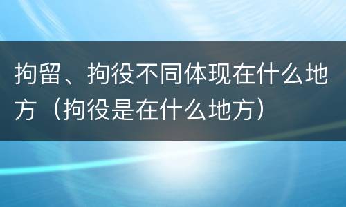 拘留、拘役不同体现在什么地方（拘役是在什么地方）