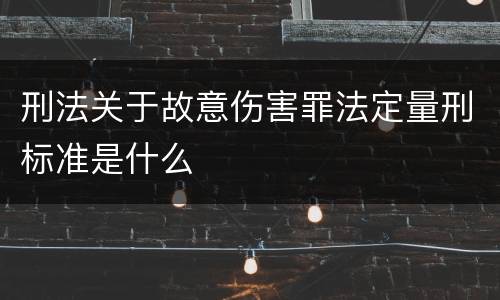 刑法关于故意伤害罪法定量刑标准是什么