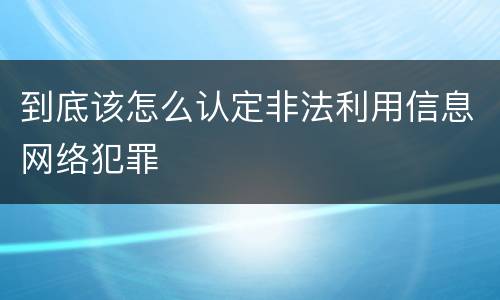 到底该怎么认定非法利用信息网络犯罪