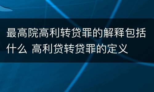 最高院高利转贷罪的解释包括什么 高利贷转贷罪的定义