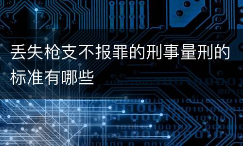 丢失枪支不报罪的刑事量刑的标准有哪些