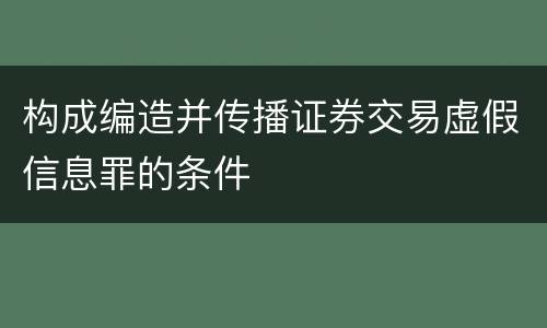 构成编造并传播证券交易虚假信息罪的条件