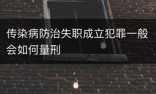 传染病防治失职成立犯罪一般会如何量刑