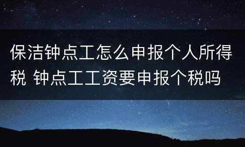 保洁钟点工怎么申报个人所得税 钟点工工资要申报个税吗